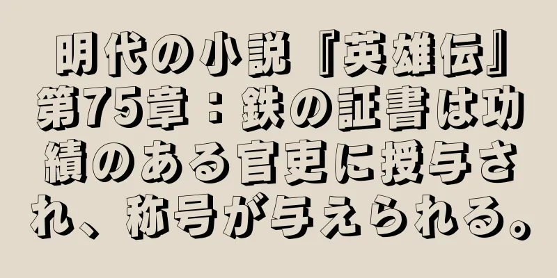 明代の小説『英雄伝』第75章：鉄の証書は功績のある官吏に授与され、称号が与えられる。