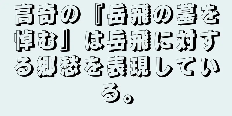 高奇の『岳飛の墓を悼む』は岳飛に対する郷愁を表現している。