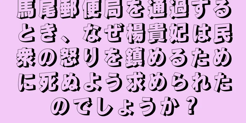 馬尾郵便局を通過するとき、なぜ楊貴妃は民衆の怒りを鎮めるために死ぬよう求められたのでしょうか？