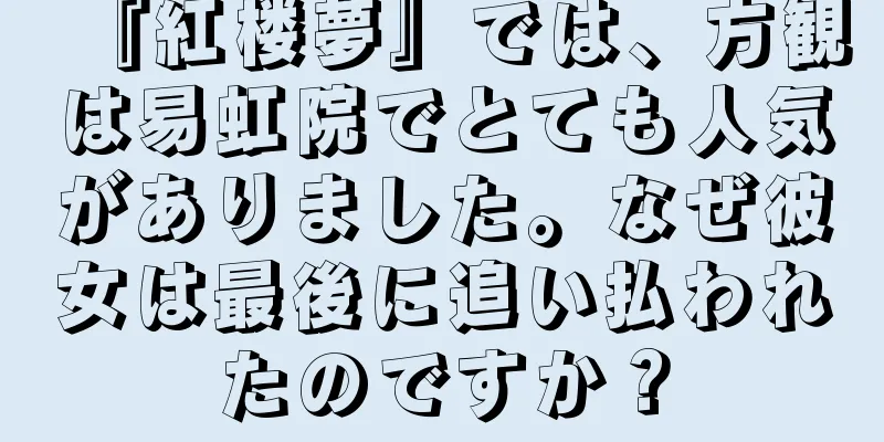 『紅楼夢』では、方観は易虹院でとても人気がありました。なぜ彼女は最後に追い払われたのですか？