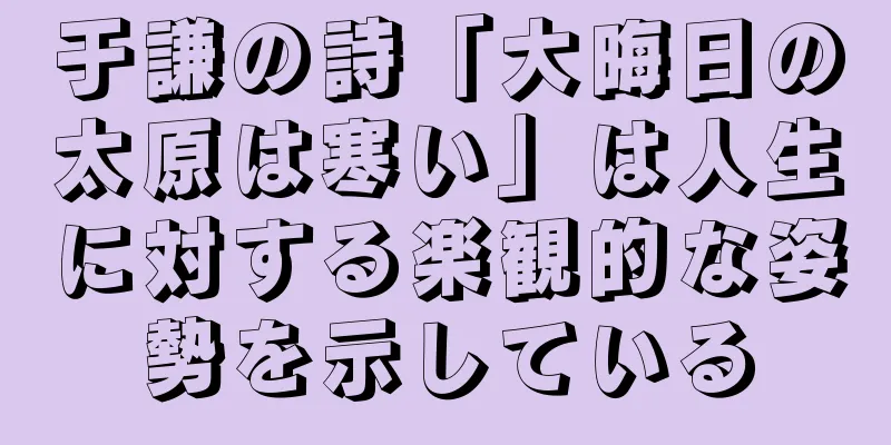 于謙の詩「大晦日の太原は寒い」は人生に対する楽観的な姿勢を示している