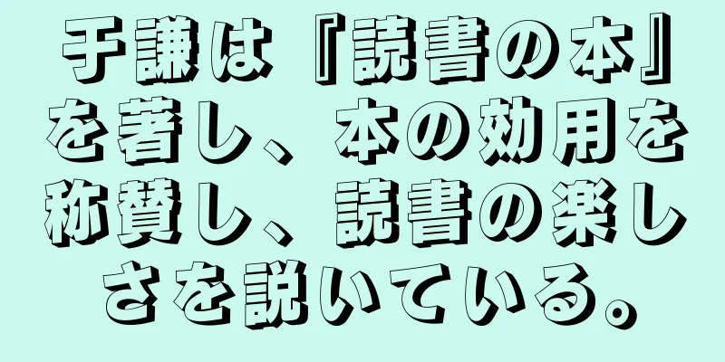 于謙は『読書の本』を著し、本の効用を称賛し、読書の楽しさを説いている。