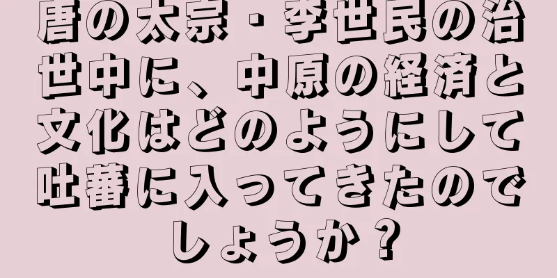 唐の太宗・李世民の治世中に、中原の経済と文化はどのようにして吐蕃に入ってきたのでしょうか？