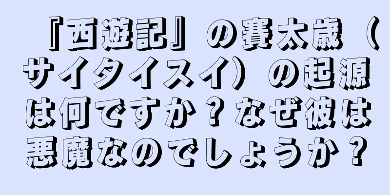 『西遊記』の賽太歳（サイタイスイ）の起源は何ですか？なぜ彼は悪魔なのでしょうか？