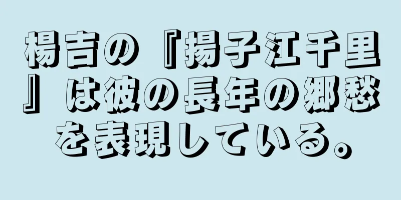楊吉の『揚子江千里』は彼の長年の郷愁を表現している。