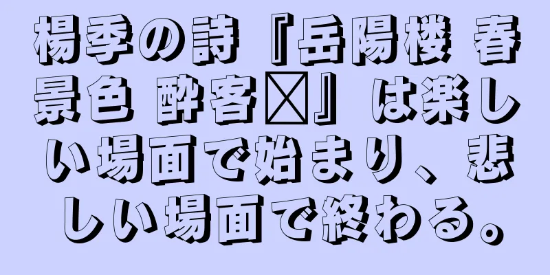 楊季の詩『岳陽楼 春景色 酔客戶』は楽しい場面で始まり、悲しい場面で終わる。