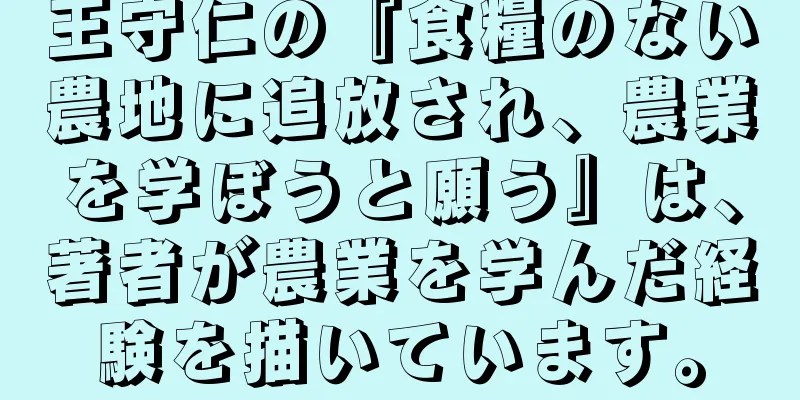 王守仁の『食糧のない農地に追放され、農業を学ぼうと願う』は、著者が農業を学んだ経験を描いています。