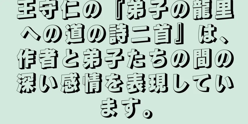 王守仁の『弟子の龍里への道の詩二首』は、作者と弟子たちの間の深い感情を表現しています。