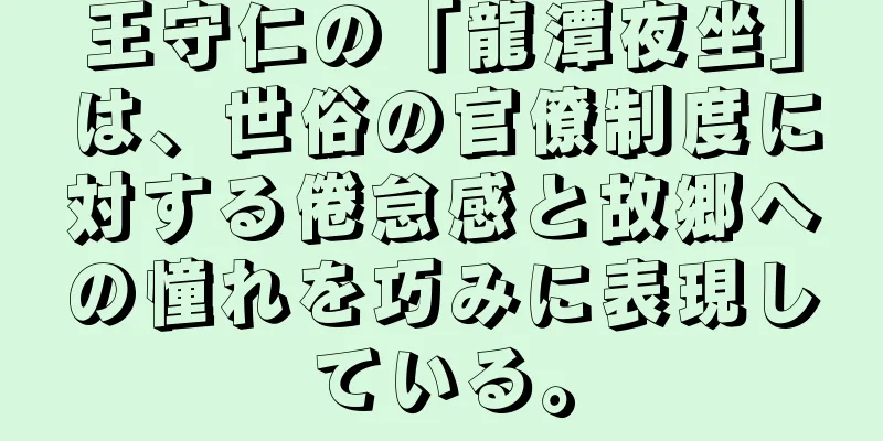 王守仁の「龍潭夜坐」は、世俗の官僚制度に対する倦怠感と故郷への憧れを巧みに表現している。