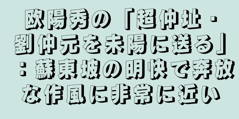 欧陽秀の「超仲址・劉仲元を未陽に送る」：蘇東坡の明快で奔放な作風に非常に近い