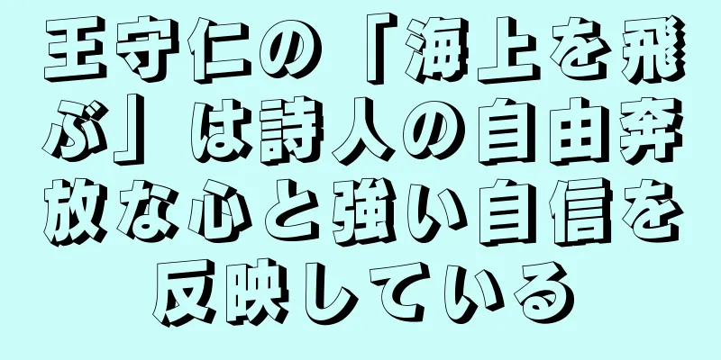 王守仁の「海上を飛ぶ」は詩人の自由奔放な心と強い自信を反映している