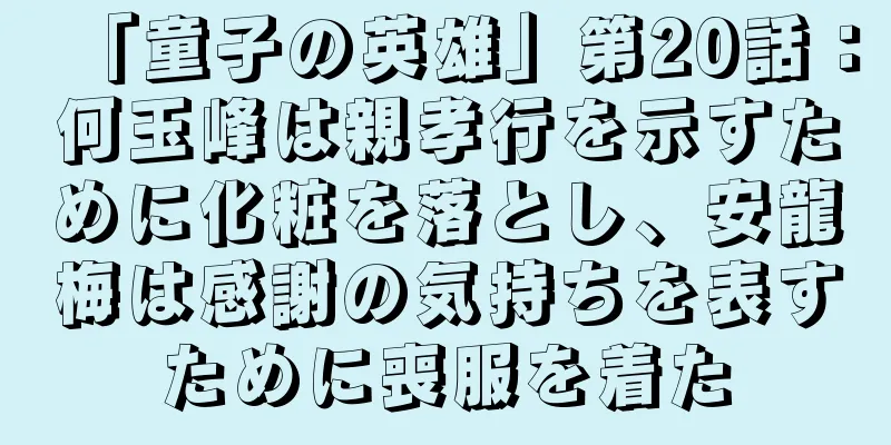 「童子の英雄」第20話：何玉峰は親孝行を示すために化粧を落とし、安龍梅は感謝の気持ちを表すために喪服を着た