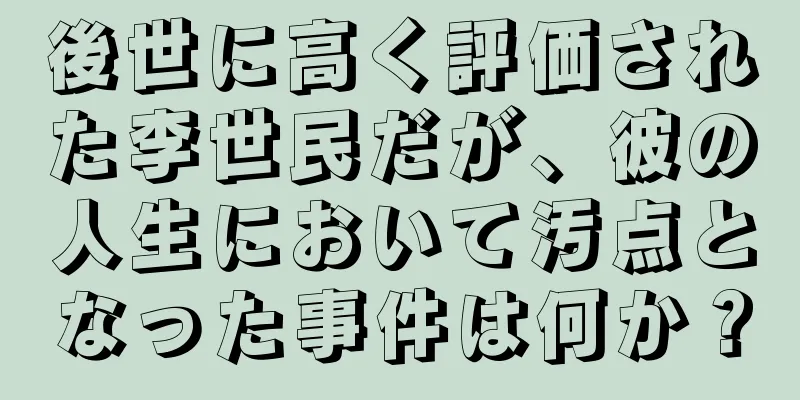 後世に高く評価された李世民だが、彼の人生において汚点となった事件は何か？