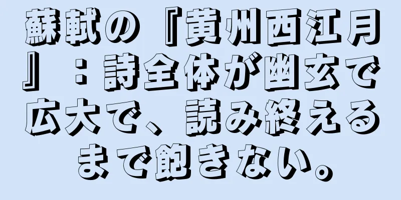 蘇軾の『黄州西江月』：詩全体が幽玄で広大で、読み終えるまで飽きない。