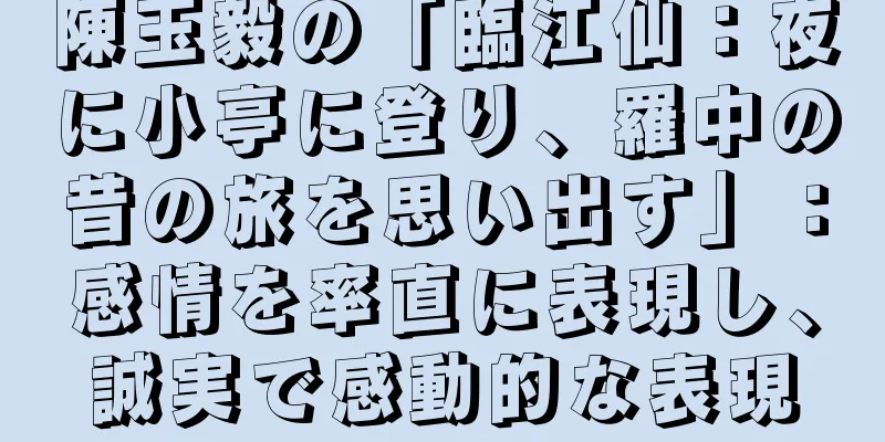 陳玉毅の「臨江仙：夜に小亭に登り、羅中の昔の旅を思い出す」：感情を率直に表現し、誠実で感動的な表現