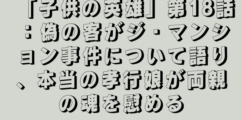 「子供の英雄」第18話：偽の客がジ・マンション事件について語り、本当の孝行娘が両親の魂を慰める