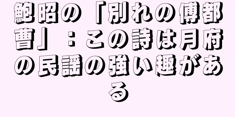 鮑昭の「別れの傅都曹」：この詩は月府の民謡の強い趣がある