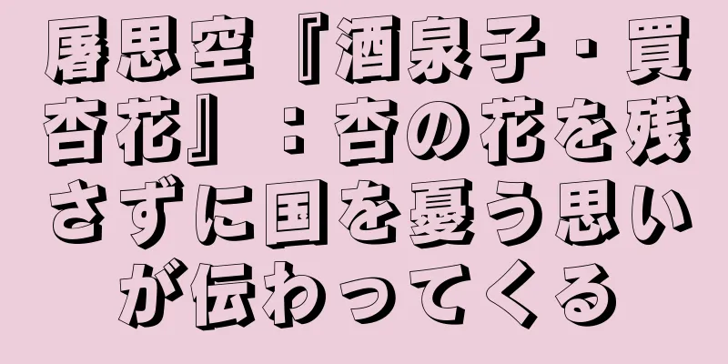 屠思空『酒泉子・買杏花』：杏の花を残さずに国を憂う思いが伝わってくる