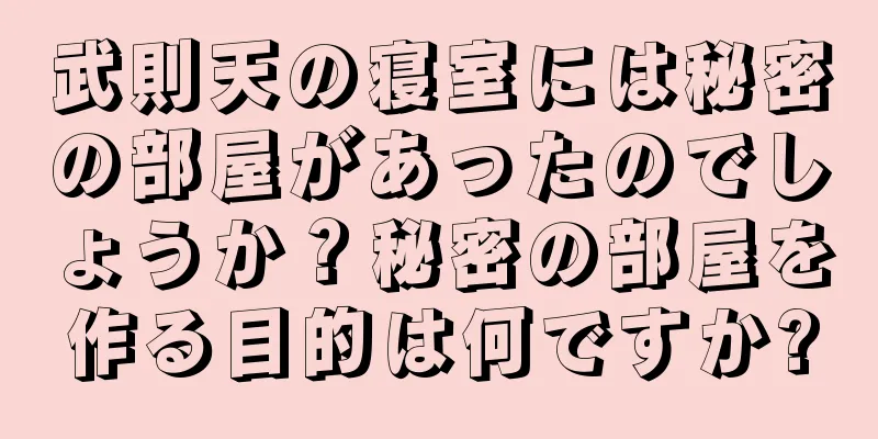 武則天の寝室には秘密の部屋があったのでしょうか？秘密の部屋を作る目的は何ですか?