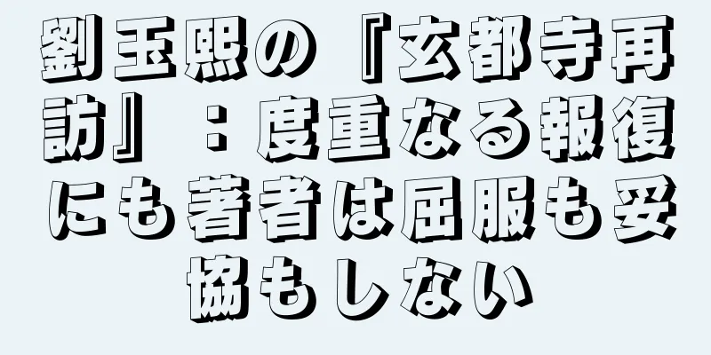 劉玉熙の『玄都寺再訪』：度重なる報復にも著者は屈服も妥協もしない