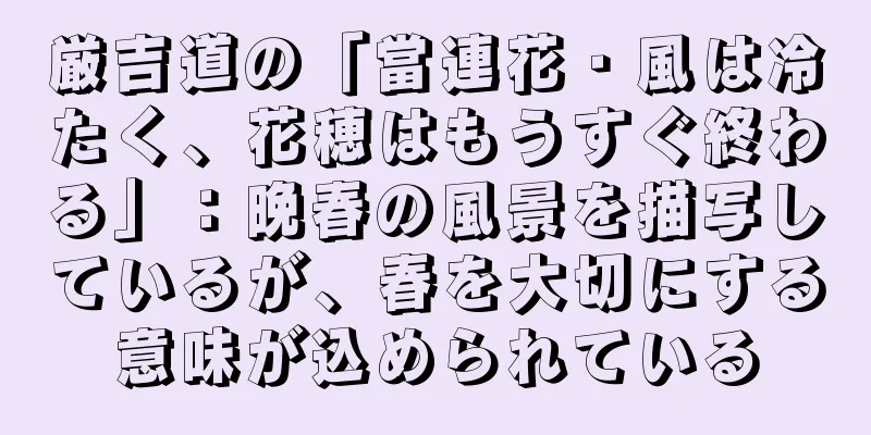 厳吉道の「當連花・風は冷たく、花穂はもうすぐ終わる」：晩春の風景を描写しているが、春を大切にする意味が込められている