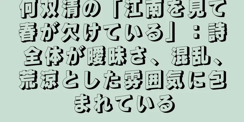 何双清の「江南を見て春が欠けている」：詩全体が曖昧さ、混乱、荒涼とした雰囲気に包まれている