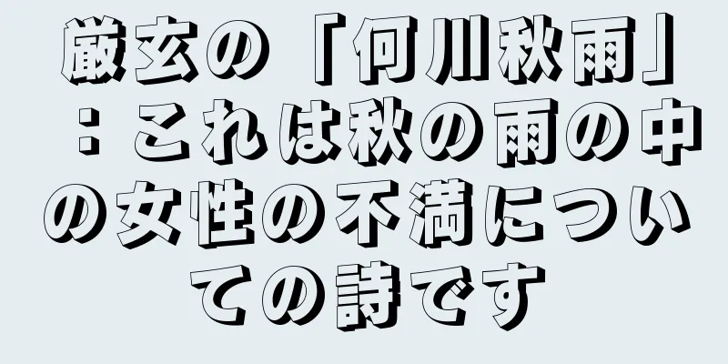 厳玄の「何川秋雨」：これは秋の雨の中の女性の不満についての詩です