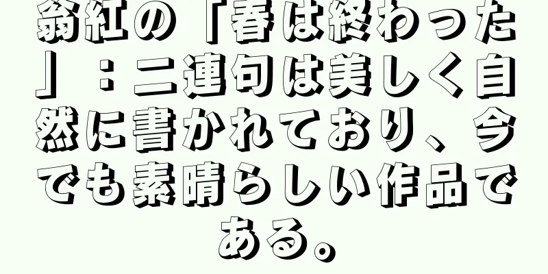 翁紅の「春は終わった」：二連句は美しく自然に書かれており、今でも素晴らしい作品である。