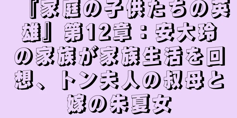 『家庭の子供たちの英雄』第12章：安大玲の家族が家族生活を回想、トン夫人の叔母と嫁の朱夏女