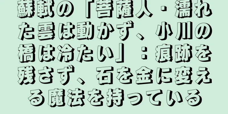蘇軾の「菩薩人・濡れた雲は動かず、小川の橋は冷たい」：痕跡を残さず、石を金に変える魔法を持っている