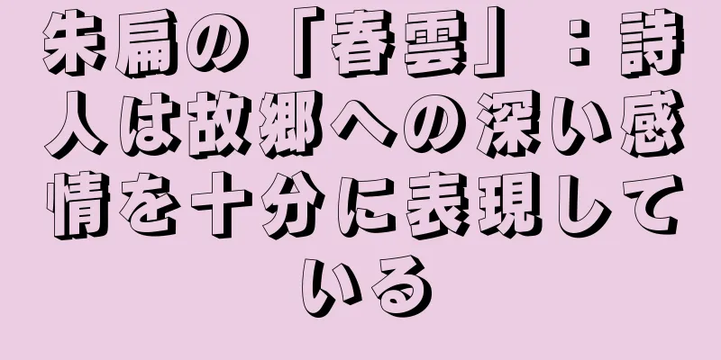 朱扁の「春雲」：詩人は故郷への深い感情を十分に表現している