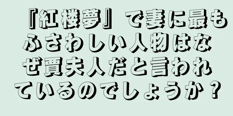 『紅楼夢』で妻に最もふさわしい人物はなぜ賈夫人だと言われているのでしょうか？