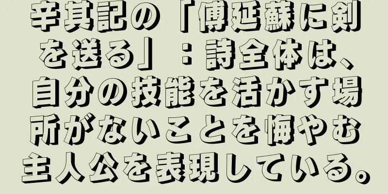 辛其記の「傅延蘇に剣を送る」：詩全体は、自分の技能を活かす場所がないことを悔やむ主人公を表現している。