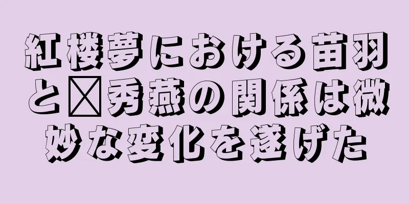 紅楼夢における苗羽と邢秀燕の関係は微妙な変化を遂げた
