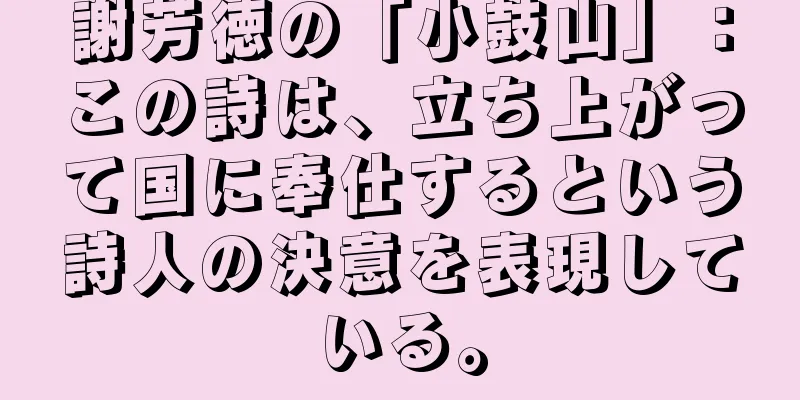謝芳徳の「小鼓山」：この詩は、立ち上がって国に奉仕するという詩人の決意を表現している。