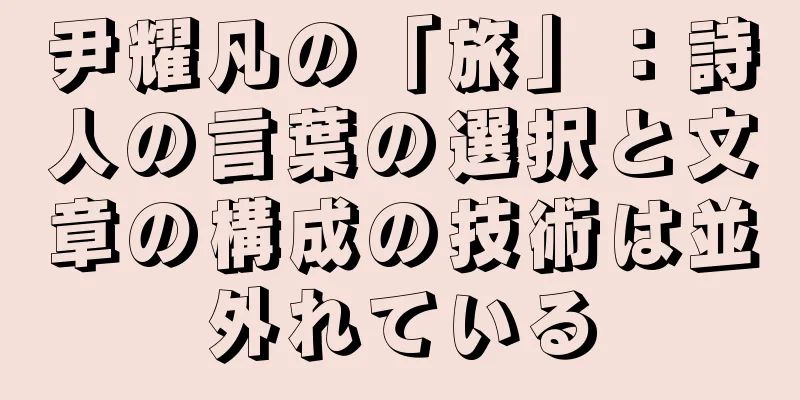 尹耀凡の「旅」：詩人の言葉の選択と文章の構成の技術は並外れている