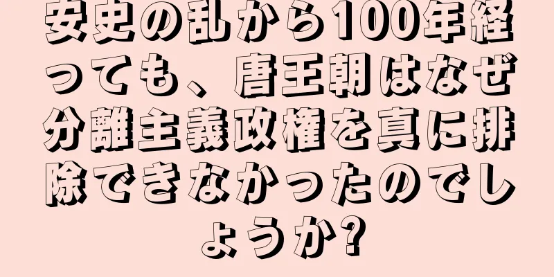 安史の乱から100年経っても、唐王朝はなぜ分離主義政権を真に排除できなかったのでしょうか?