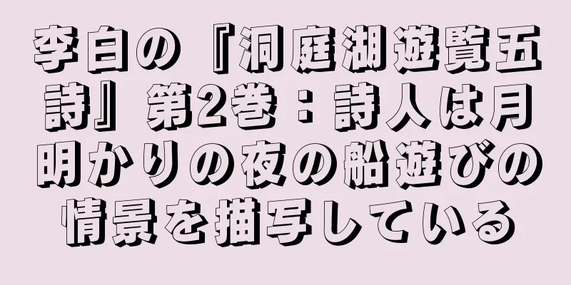 李白の『洞庭湖遊覧五詩』第2巻：詩人は月明かりの夜の船遊びの情景を描写している