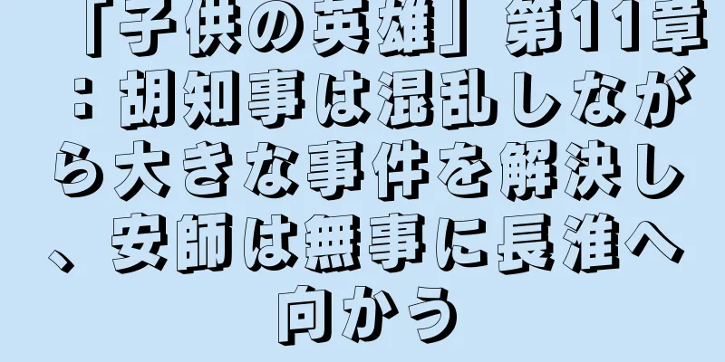 「子供の英雄」第11章：胡知事は混乱しながら大きな事件を解決し、安師は無事に長淮へ向かう
