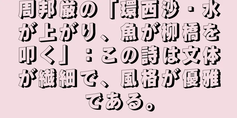 周邦厳の「環西沙・水が上がり、魚が柳橋を叩く」：この詩は文体が繊細で、風格が優雅である。