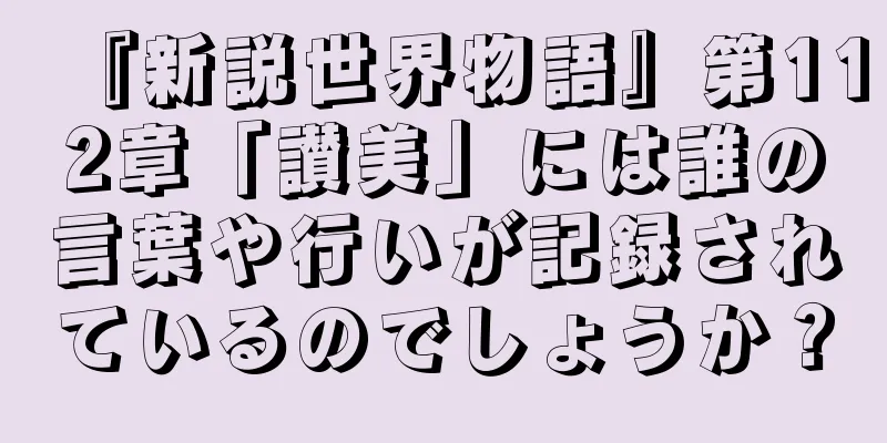 『新説世界物語』第112章「讃美」には誰の言葉や行いが記録されているのでしょうか？