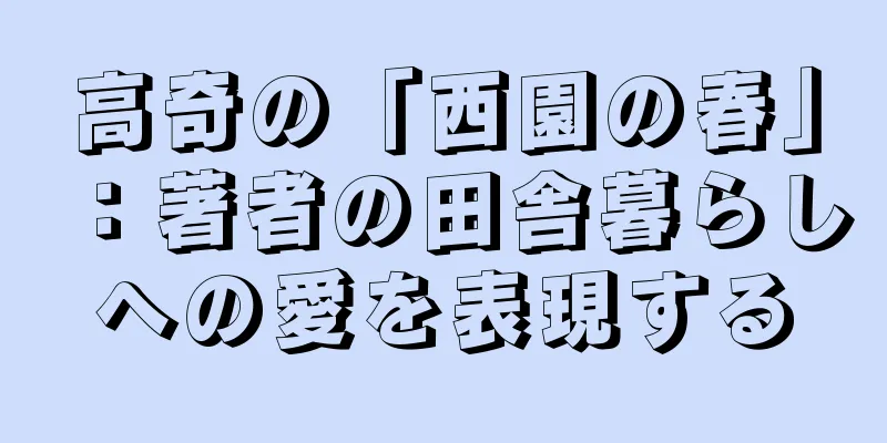 高奇の「西園の春」：著者の田舎暮らしへの愛を表現する