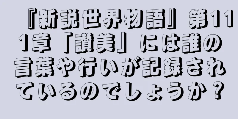 『新説世界物語』第111章「讃美」には誰の言葉や行いが記録されているのでしょうか？