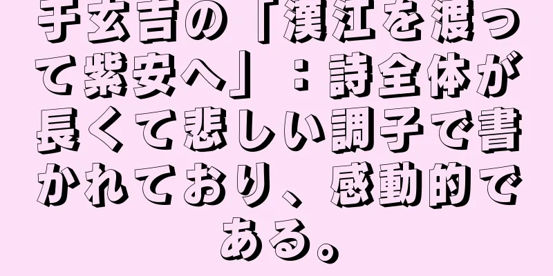 于玄吉の「漢江を渡って紫安へ」：詩全体が長くて悲しい調子で書かれており、感動的である。