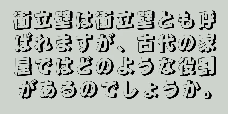 衝立壁は衝立壁とも呼ばれますが、古代の家屋ではどのような役割があるのでしょうか。