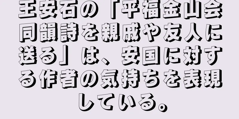 王安石の「平福金山会同韻詩を親戚や友人に送る」は、安国に対する作者の気持ちを表現している。
