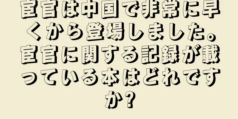 宦官は中国で非常に早くから登場しました。宦官に関する記録が載っている本はどれですか?