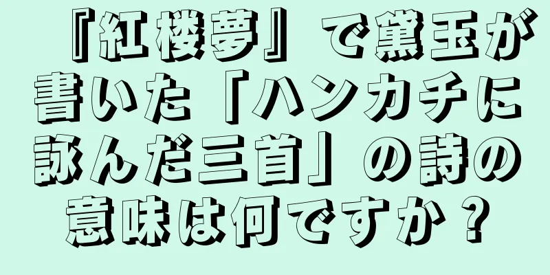 『紅楼夢』で黛玉が書いた「ハンカチに詠んだ三首」の詩の意味は何ですか？
