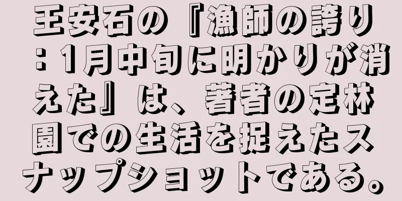 王安石の『漁師の誇り：1月中旬に明かりが消えた』は、著者の定林園での生活を捉えたスナップショットである。
