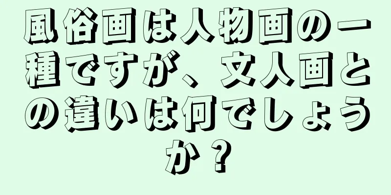 風俗画は人物画の一種ですが、文人画との違いは何でしょうか？